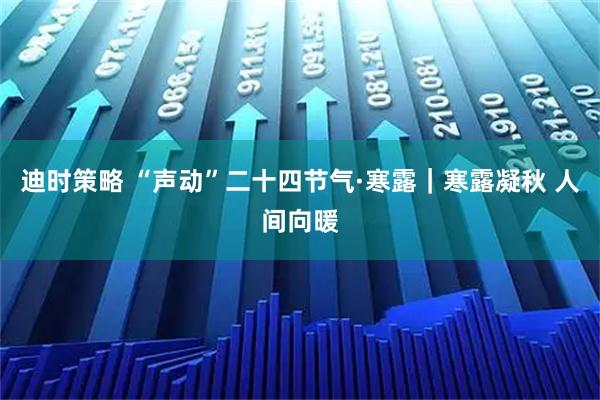 迪时策略 “声动”二十四节气·寒露｜寒露凝秋 人间向暖