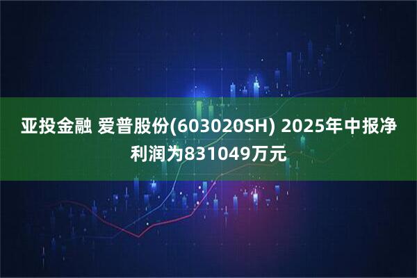 亚投金融 爱普股份(603020SH) 2025年中报净利润为831049万元
