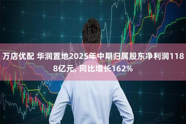 万店优配 华润置地2025年中期归属股东净利润1188亿元, 同比增长162%