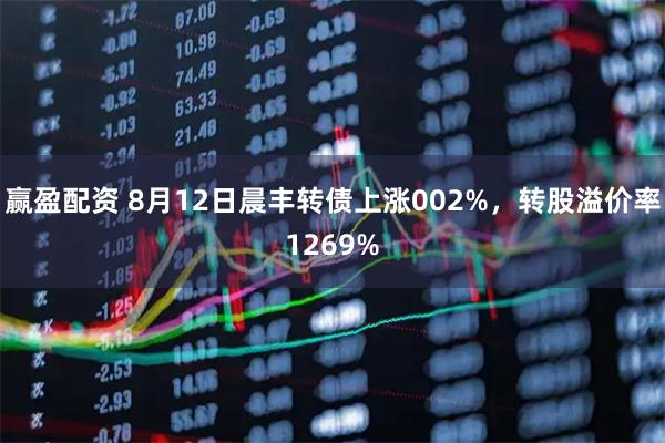赢盈配资 8月12日晨丰转债上涨002%,转股溢价率1269%